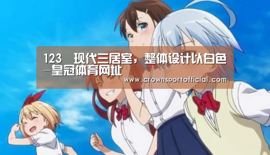 123㎡现代三居室,整体设计以白色-皇冠体育网址(图1) 123㎡现代三居室,整体设计以白色-皇冠体育网址(图1)
