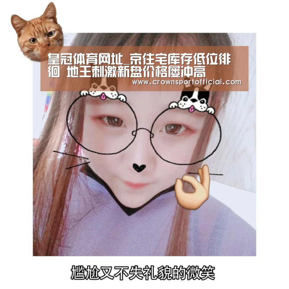 皇冠体育网址_京住宅库存低位徘徊 地王刺激新盘价格屡冲高(图1) 皇冠体育