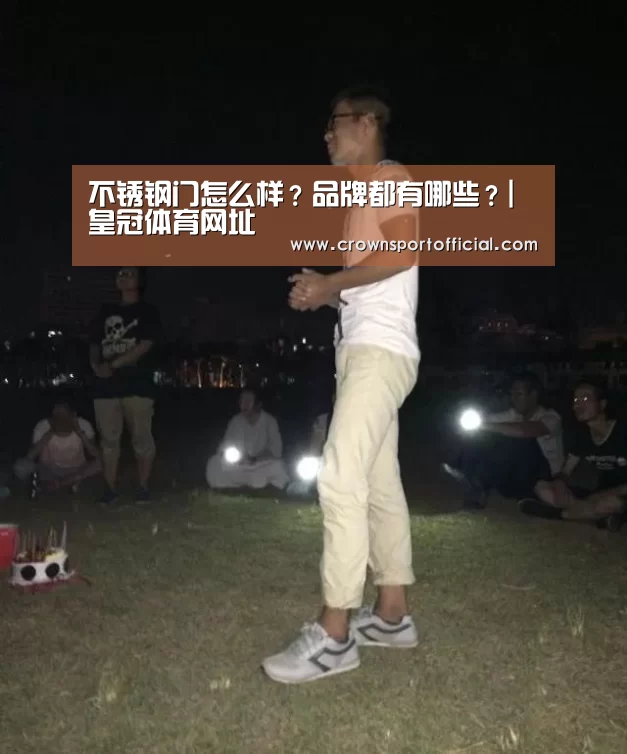 不锈钢门怎么样?品牌都有哪些?|皇冠体育网址(图1) 不锈钢门怎么样?品牌都有哪些?|皇冠体育网址(图1)
