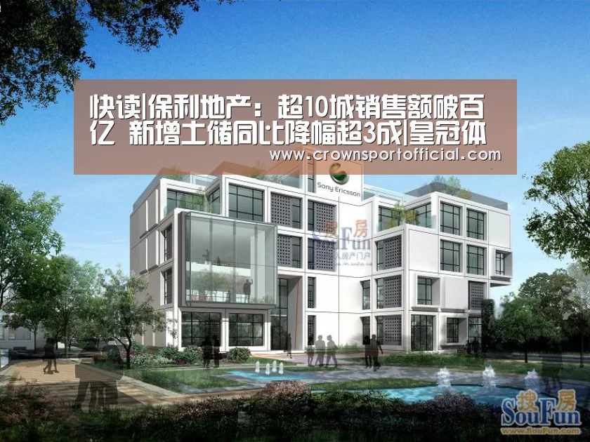 快读|保利地产:超10城销售额破百亿 新增土储同比降幅超3成|皇冠体育(图2) 皇冠体育