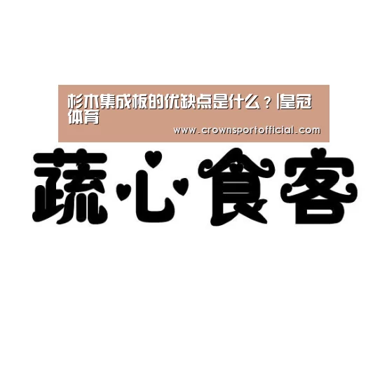 杉木集成板的优缺点是什么?|皇冠体育(图3) 皇冠体育