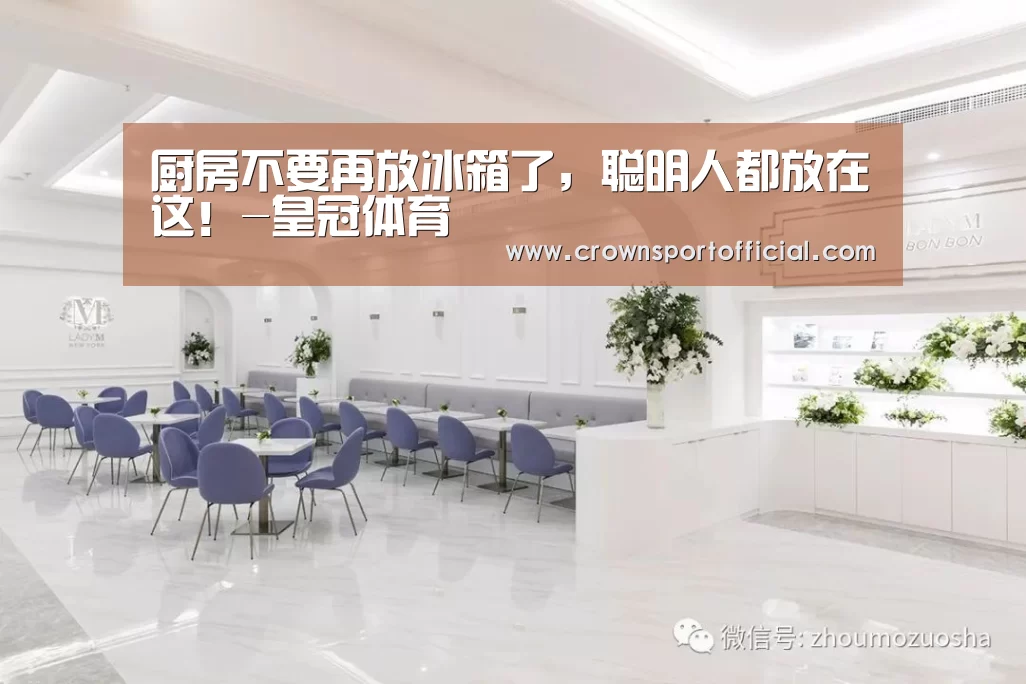 厨房不要再放冰箱了,聪明人都放在这!-皇冠体育(图4) 皇冠体育网址