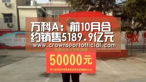 万科A:前10月合约销售5189.9亿元 新增项目16个-皇冠app(图1) 万科A:前10月合约销售5189.9亿元 新增项目16个-皇冠app(图1)